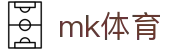 MK体育官方网站 - 专业体育资讯比分直播交流中心